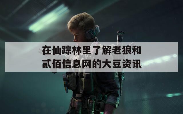 在仙踪林里了解老狼和贰佰信息网的大豆资讯