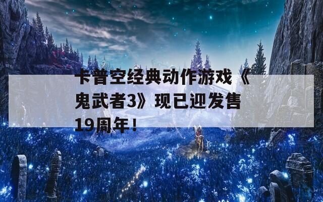 卡普空经典动作游戏《鬼武者3》现已迎发售19周年！
