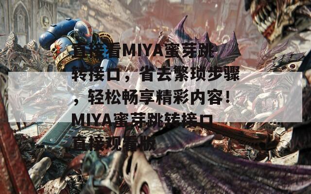 直接看MIYA蜜芽跳转接口，省去繁琐步骤，轻松畅享精彩内容！MIYA蜜芽跳转接口直接观看版