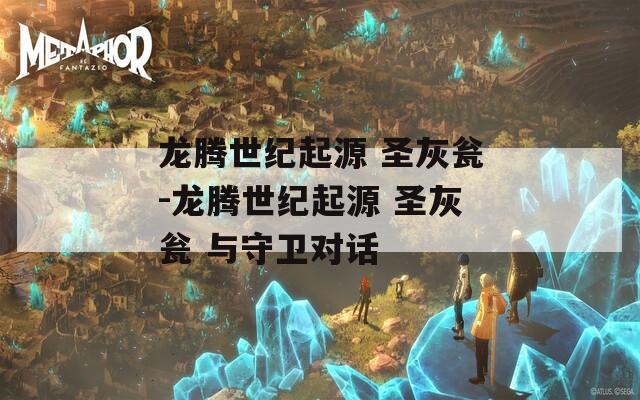 龙腾世纪起源 圣灰瓮-龙腾世纪起源 圣灰瓮 与守卫对话