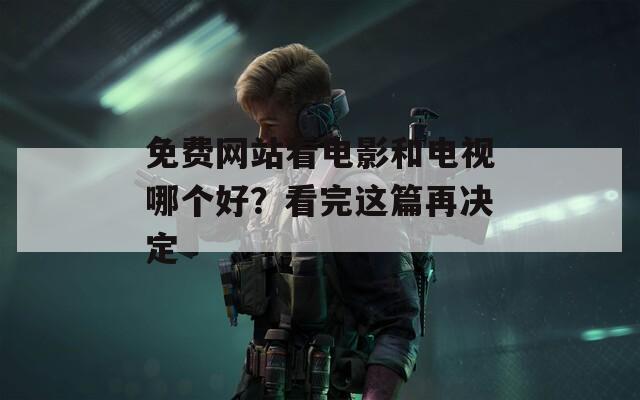 免费网站看电影和电视哪个好？看完这篇再决定