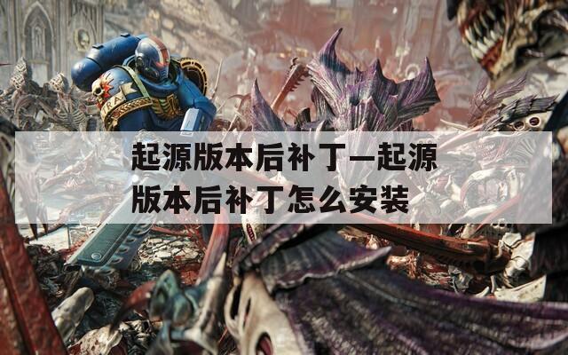起源版本后补丁—起源版本后补丁怎么安装