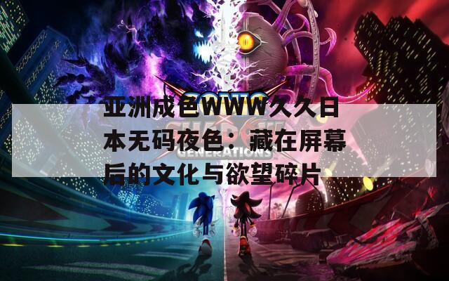 亚洲成色WWW久久日本无码夜色：藏在屏幕后的文化与欲望碎片