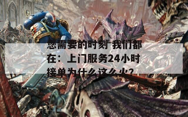 您需要的时刻 我们都在：上门服务24小时接单为什么这么火？