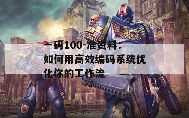 一码100-准资料：如何用高效编码系统优化你的工作流