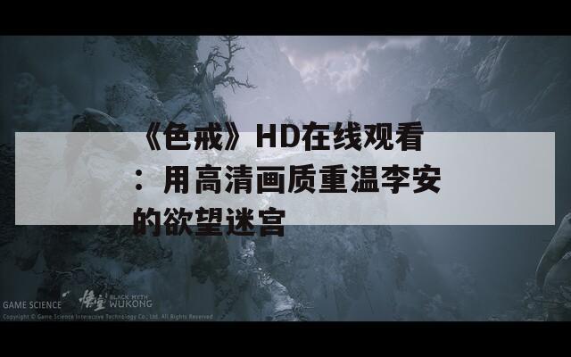 《色戒》HD在线观看：用高清画质重温李安的欲望迷宫