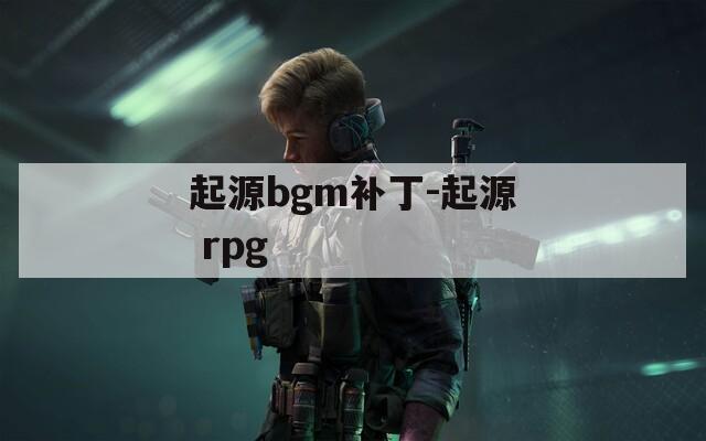 起源bgm补丁-起源 rpg