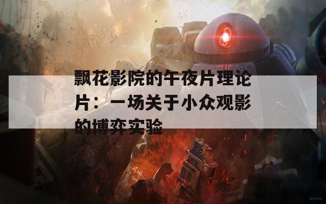飘花影院的午夜片理论片：一场关于小众观影的博弈实验