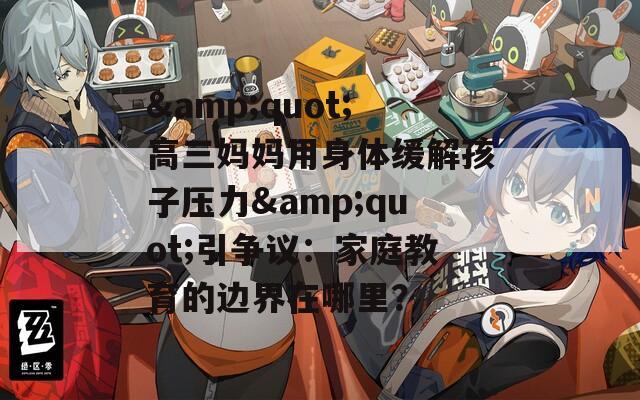 &quot;高三妈妈用身体缓解孩子压力&quot;引争议：家庭教育的边界在哪里？