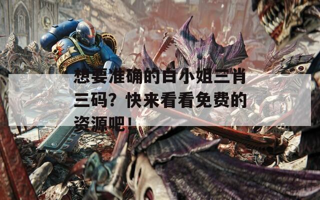 想要准确的白小姐三肖三码？快来看看免费的资源吧！