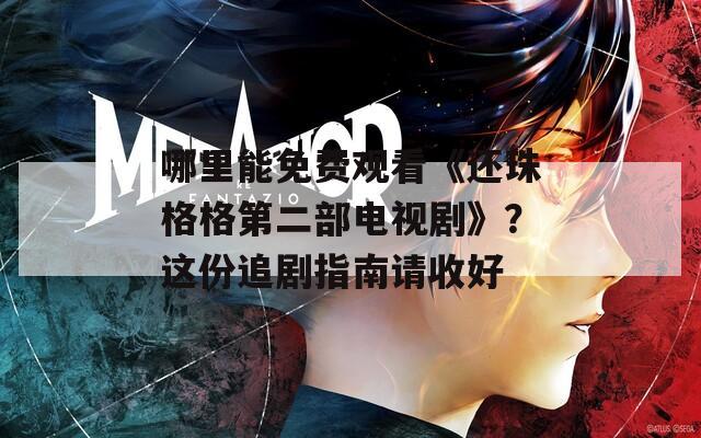 哪里能免费观看《还珠格格第二部电视剧》？这份追剧指南请收好