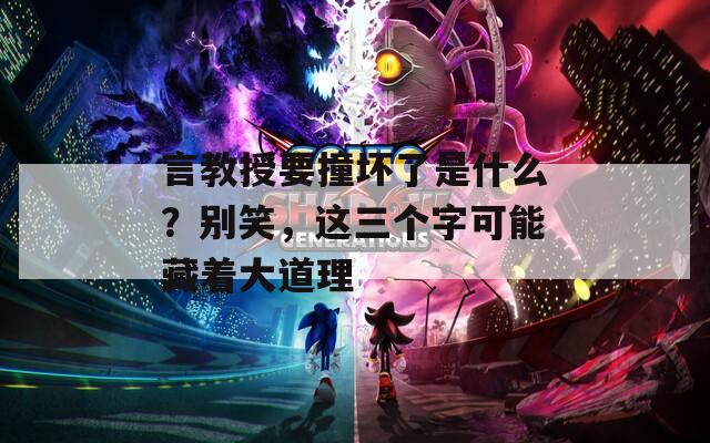 言教授要撞坏了是什么？别笑，这三个字可能藏着大道理