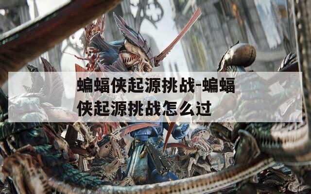 蝙蝠侠起源挑战-蝙蝠侠起源挑战怎么过