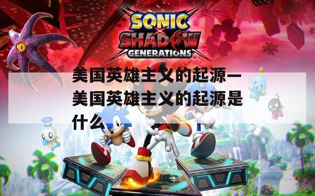 美国英雄主义的起源—美国英雄主义的起源是什么