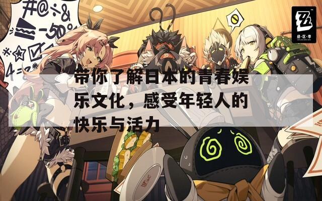 带你了解日本的青春娱乐文化，感受年轻人的快乐与活力
