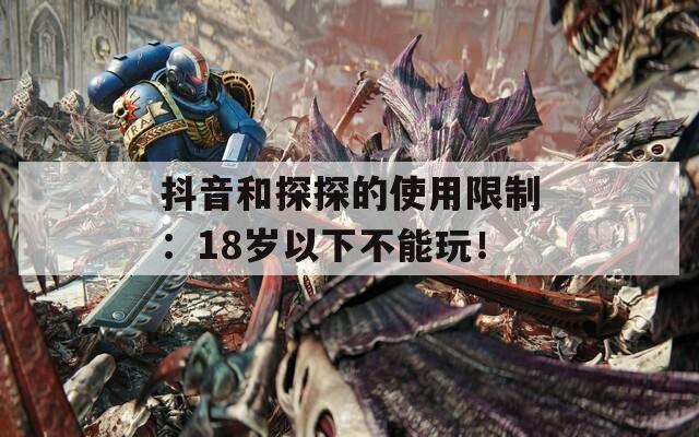 抖音和探探的使用限制：18岁以下不能玩！