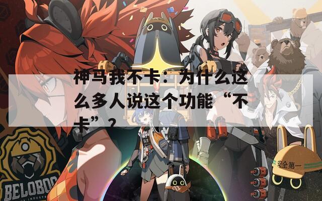 神马我不卡：为什么这么多人说这个功能“不卡”？
