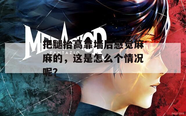 把腿抬高靠墙后感觉麻麻的，这是怎么个情况呢？