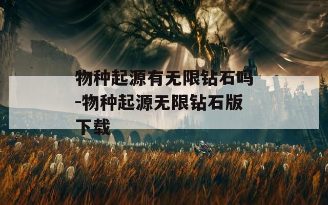 物种起源有无限钻石吗-物种起源无限钻石版下载