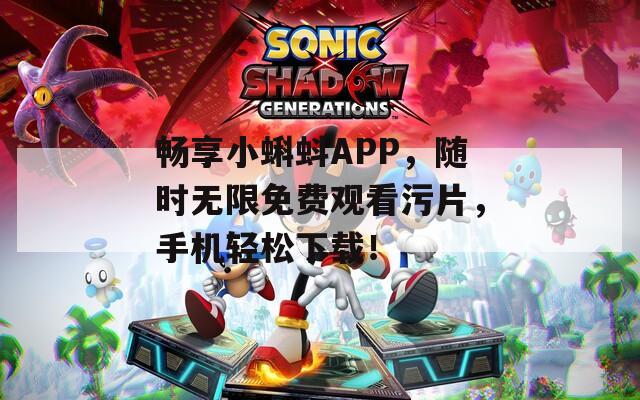 畅享小蝌蚪APP，随时无限免费观看污片，手机轻松下载！