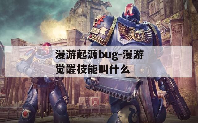 漫游起源bug-漫游觉醒技能叫什么