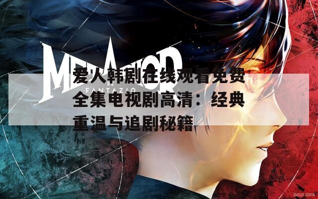 爱人韩剧在线观看免费全集电视剧高清：经典重温与追剧秘籍