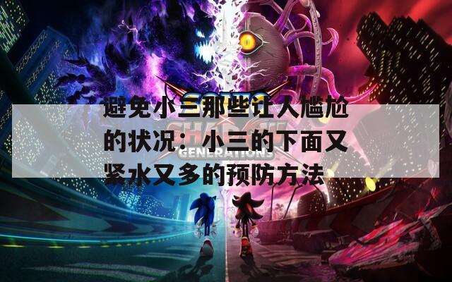 避免小三那些让人尴尬的状况：小三的下面又紧水又多的预防方法