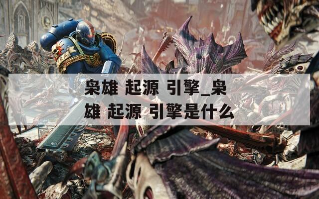 枭雄 起源 引擎_枭雄 起源 引擎是什么
