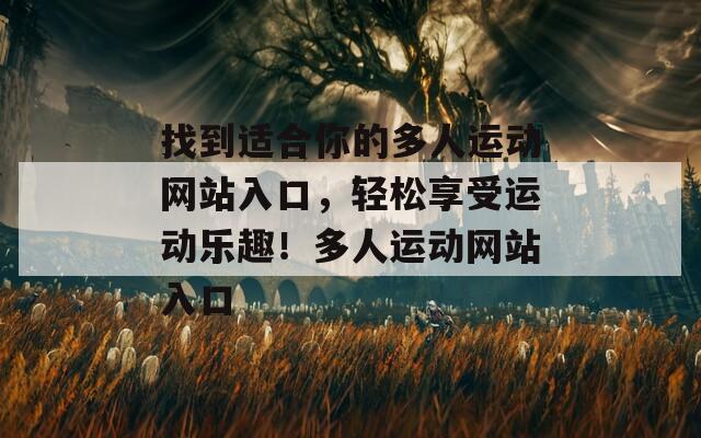 找到适合你的多人运动网站入口，轻松享受运动乐趣！多人运动网站入口
