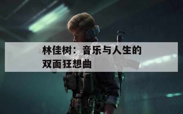 林佳树：音乐与人生的双面狂想曲