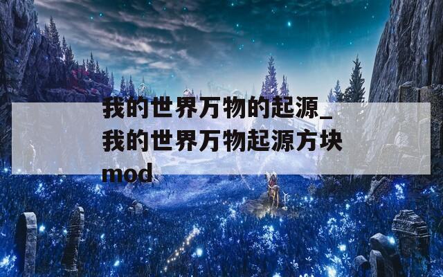 我的世界万物的起源_我的世界万物起源方块mod