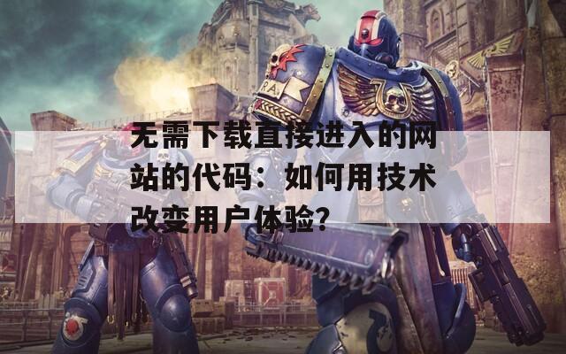 无需下载直接进入的网站的代码：如何用技术改变用户体验？