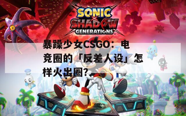 暴躁少女CSGO：电竞圈的「反差人设」怎样火出圈？