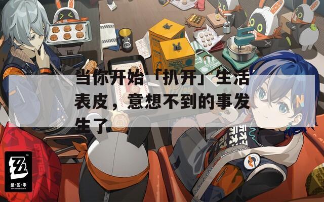 当你开始「扒开」生活表皮，意想不到的事发生了