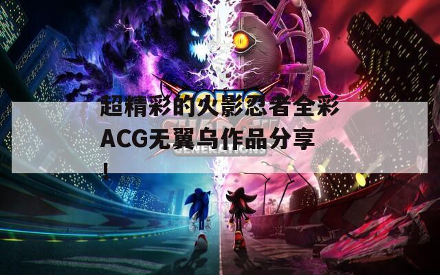 超精彩的火影忍者全彩ACG无翼乌作品分享！