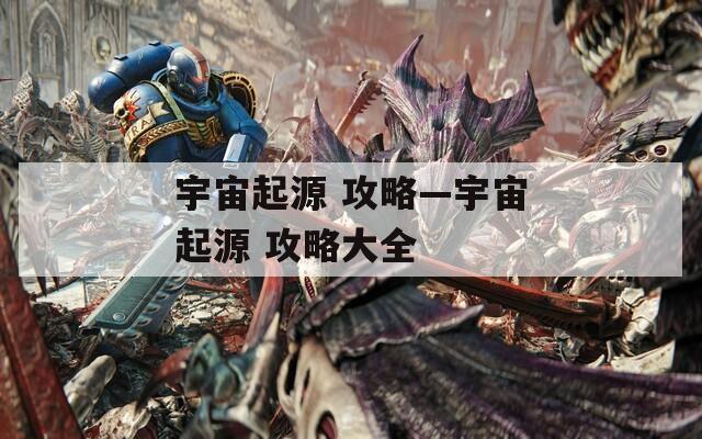 宇宙起源 攻略—宇宙起源 攻略大全