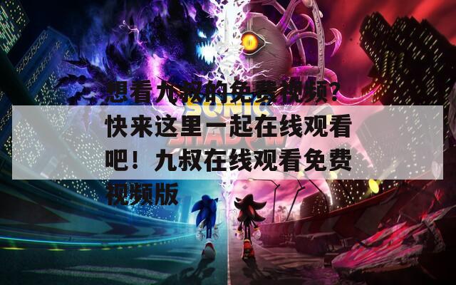想看九叔的免费视频？快来这里一起在线观看吧！九叔在线观看免费视频版