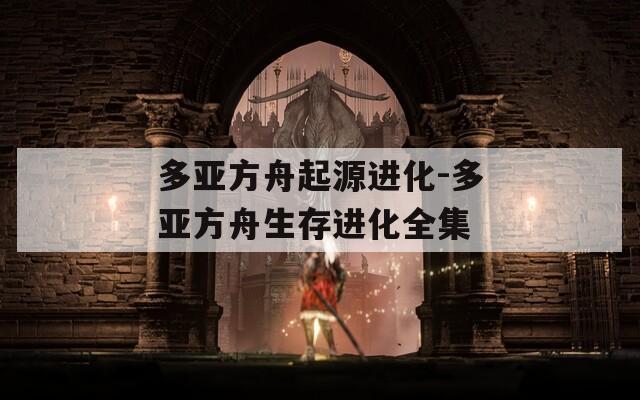 多亚方舟起源进化-多亚方舟生存进化全集