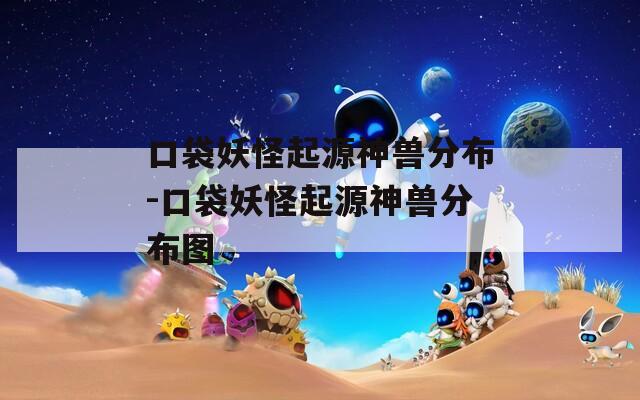 口袋妖怪起源神兽分布-口袋妖怪起源神兽分布图