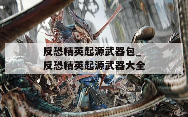 反恐精英起源武器包_反恐精英起源武器大全