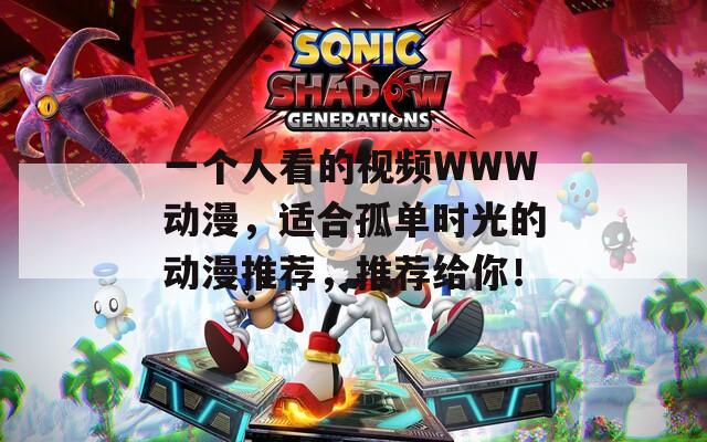 一个人看的视频WWW动漫，适合孤单时光的动漫推荐，推荐给你！