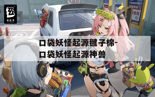 口袋妖怪起源毽子棉-口袋妖怪起源神兽