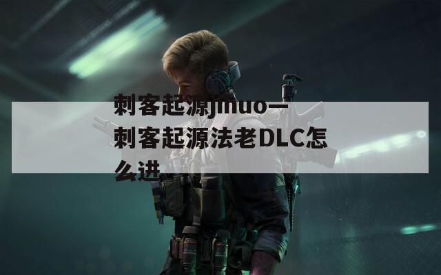 刺客起源jihuo—刺客起源法老DLC怎么进