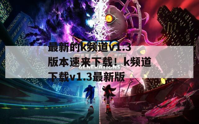 最新的k频道v1.3版本速来下载！k频道下载v1.3最新版