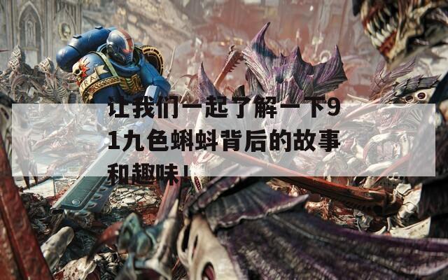 让我们一起了解一下91九色蝌蚪背后的故事和趣味！