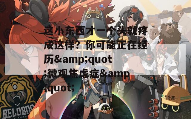 这小东西才一个头就疼成这样？你可能正在经历&quot;微观焦虑症&quot;