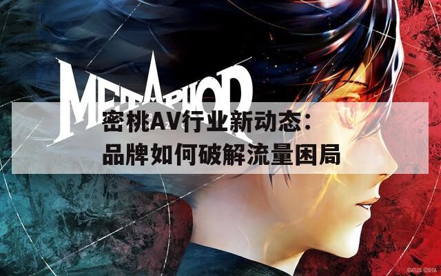 密桃AV行业新动态：品牌如何破解流量困局