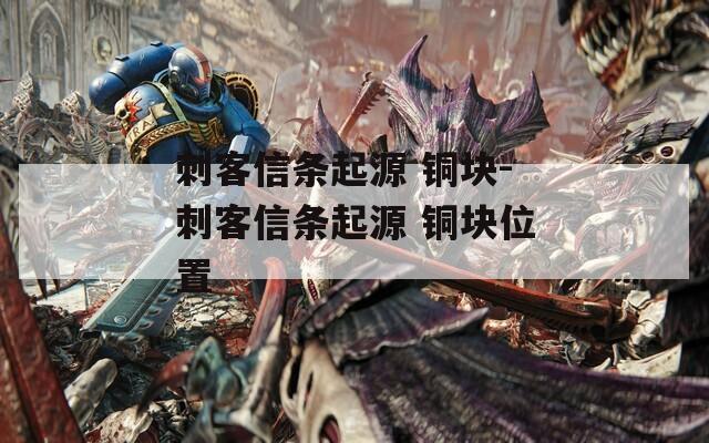 刺客信条起源 铜块-刺客信条起源 铜块位置