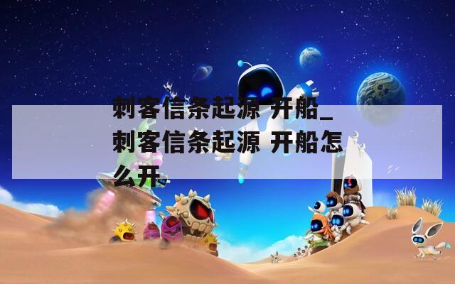 刺客信条起源 开船_刺客信条起源 开船怎么开