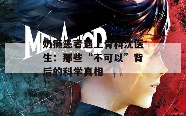 奶瘾患者遇上骨科沈医生：那些“不可以”背后的科学真相